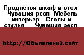 Продается шкаф и стол - Чувашия респ. Мебель, интерьер » Столы и стулья   . Чувашия респ.